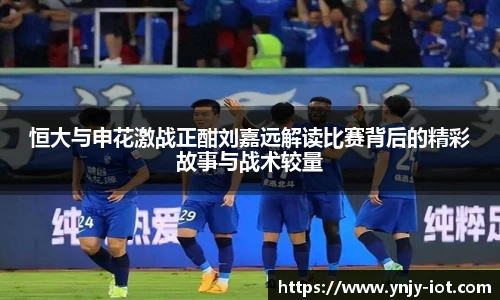 恒大与申花激战正酣刘嘉远解读比赛背后的精彩故事与战术较量